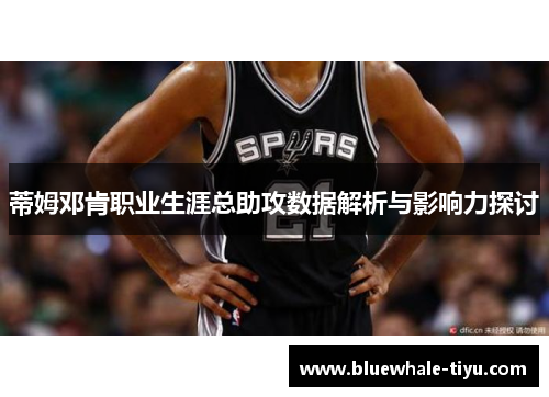 蒂姆邓肯职业生涯总助攻数据解析与影响力探讨