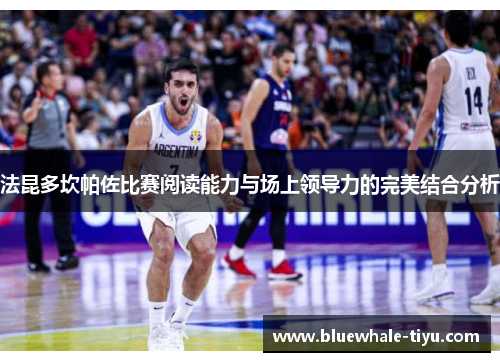 法昆多坎帕佐比赛阅读能力与场上领导力的完美结合分析