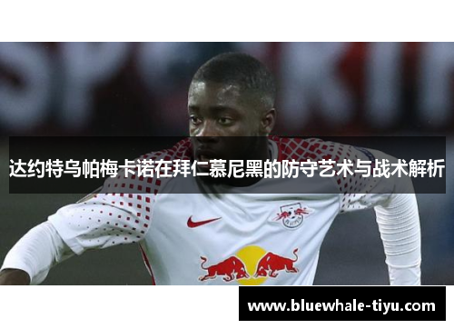 达约特乌帕梅卡诺在拜仁慕尼黑的防守艺术与战术解析