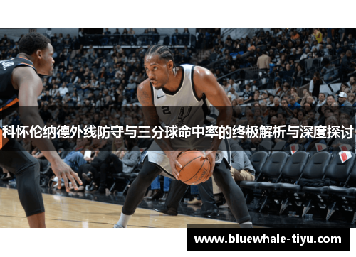 科怀伦纳德外线防守与三分球命中率的终极解析与深度探讨