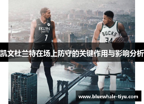 凯文杜兰特在场上防守的关键作用与影响分析