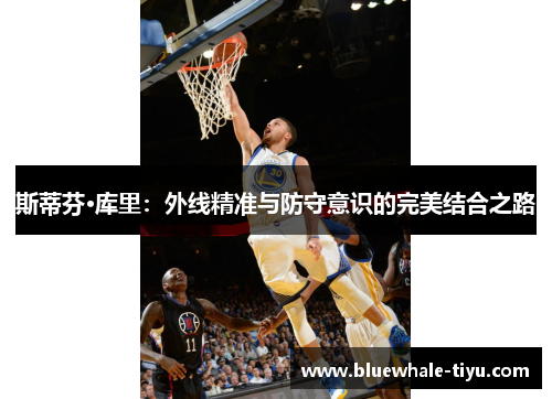 斯蒂芬·库里：外线精准与防守意识的完美结合之路