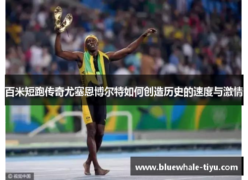 百米短跑传奇尤塞恩博尔特如何创造历史的速度与激情