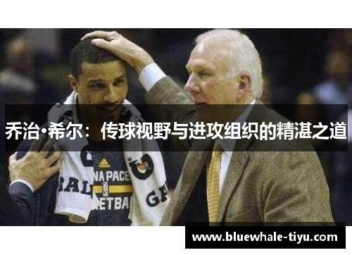 乔治·希尔：传球视野与进攻组织的精湛之道
