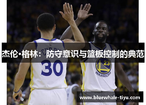 杰伦·格林：防守意识与篮板控制的典范
