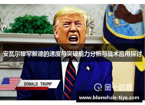 安瓦尔穆罕默德的速度与突破能力分析与战术应用探讨