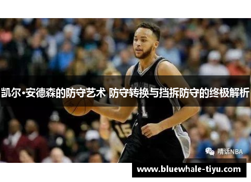 凯尔·安德森的防守艺术 防守转换与挡拆防守的终极解析