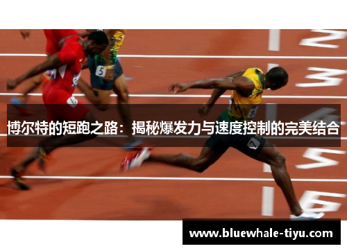 博尔特的短跑之路：揭秘爆发力与速度控制的完美结合