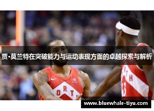 贾·莫兰特在突破能力与运动表现方面的卓越探索与解析