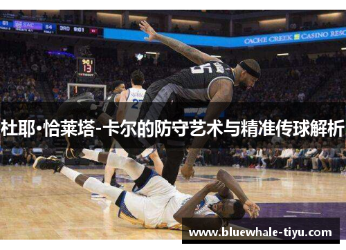 杜耶·恰莱塔-卡尔的防守艺术与精准传球解析