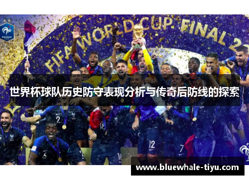 世界杯球队历史防守表现分析与传奇后防线的探索
