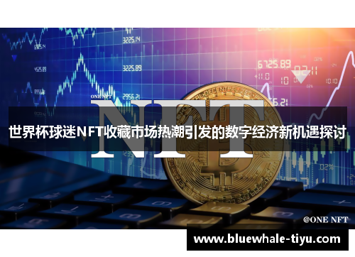 世界杯球迷NFT收藏市场热潮引发的数字经济新机遇探讨