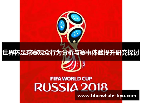 世界杯足球赛观众行为分析与赛事体验提升研究探讨