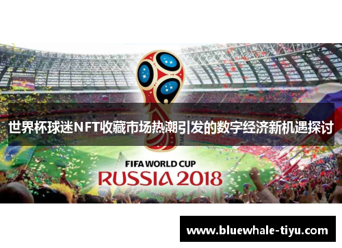 世界杯球迷NFT收藏市场热潮引发的数字经济新机遇探讨