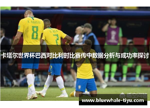 卡塔尔世界杯巴西对比利时比赛传中数据分析与成功率探讨