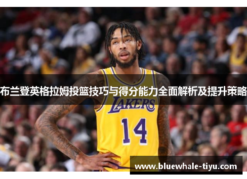 布兰登英格拉姆投篮技巧与得分能力全面解析及提升策略