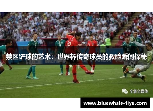 禁区铲球的艺术：世界杯传奇球员的救险瞬间探秘