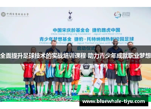 全面提升足球技术的实战培训课程 助力青少年成就职业梦想