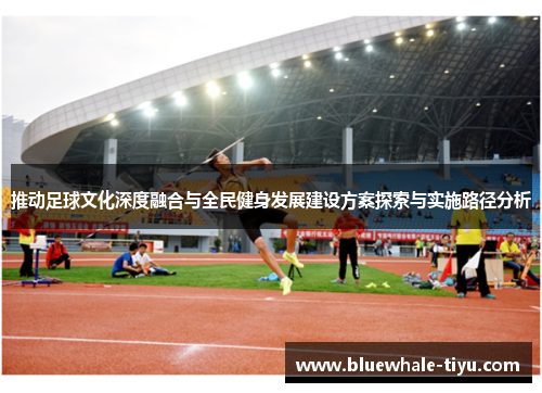 推动足球文化深度融合与全民健身发展建设方案探索与实施路径分析