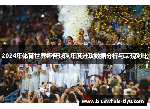 2024年体育世界杯各球队年度进攻数据分析与表现对比