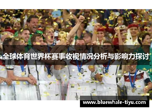 全球体育世界杯赛事收视情况分析与影响力探讨