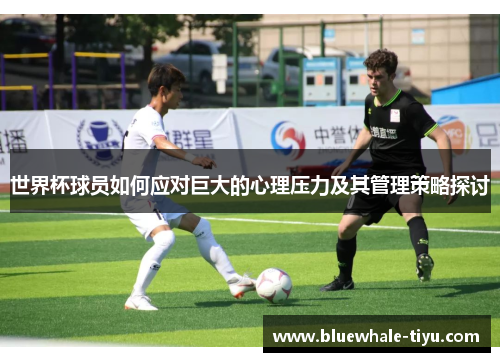 世界杯球员如何应对巨大的心理压力及其管理策略探讨