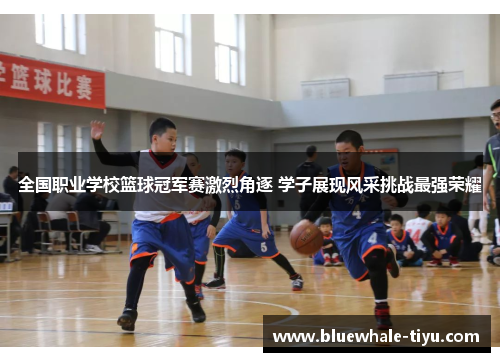 全国职业学校篮球冠军赛激烈角逐 学子展现风采挑战最强荣耀