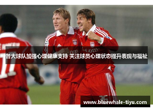 各大球队加强心理健康支持 关注球员心理状态提升表现与福祉