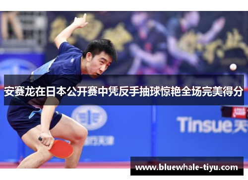 安赛龙在日本公开赛中凭反手抽球惊艳全场完美得分
