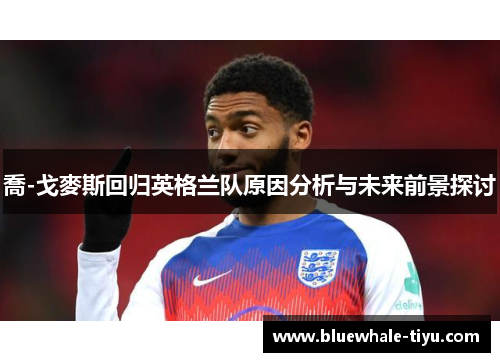 喬-戈麥斯回归英格兰队原因分析与未来前景探讨