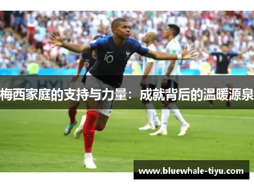 梅西家庭的支持与力量：成就背后的温暖源泉