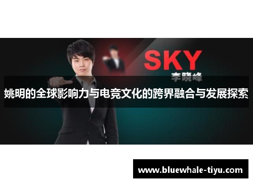 姚明的全球影响力与电竞文化的跨界融合与发展探索