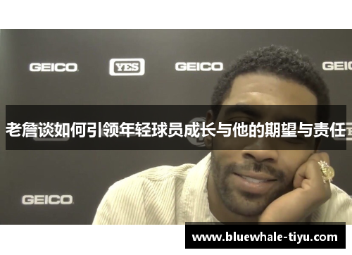 老詹谈如何引领年轻球员成长与他的期望与责任