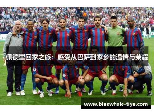佩德里回家之旅：感受从巴萨到家乡的温情与荣耀