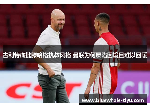 古利特痛批滕哈格执教风格 曼联为何屡陷困境且难以回暖