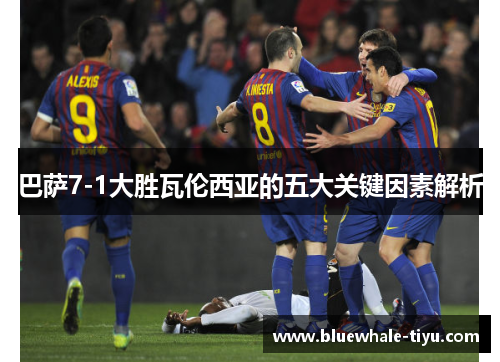 巴萨7-1大胜瓦伦西亚的五大关键因素解析