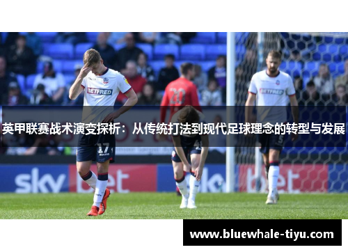 英甲联赛战术演变探析：从传统打法到现代足球理念的转型与发展