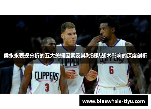 侯永永表现分析的五大关键因素及其对球队战术影响的深度剖析