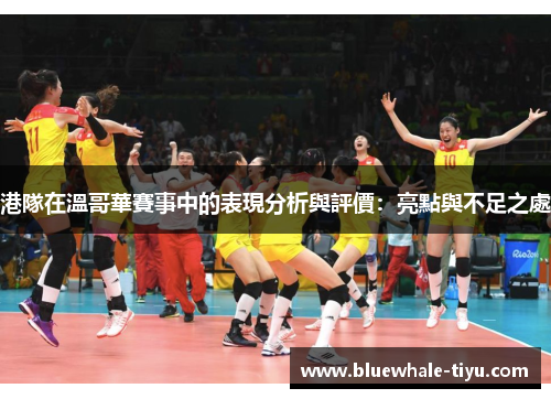 港隊在溫哥華賽事中的表現分析與評價：亮點與不足之處