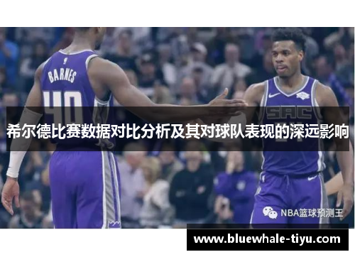 希尔德比赛数据对比分析及其对球队表现的深远影响