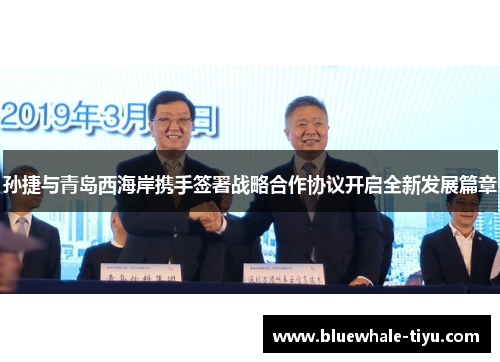 孙捷与青岛西海岸携手签署战略合作协议开启全新发展篇章