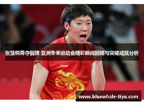 张楚桐勇夺铜牌 亚洲冬季运动会精彩瞬间回顾与突破成就分析