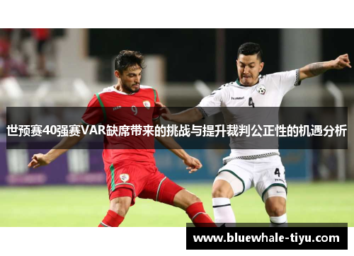 世预赛40强赛VAR缺席带来的挑战与提升裁判公正性的机遇分析