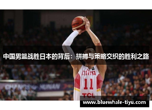 中国男篮战胜日本的背后：拼搏与策略交织的胜利之路