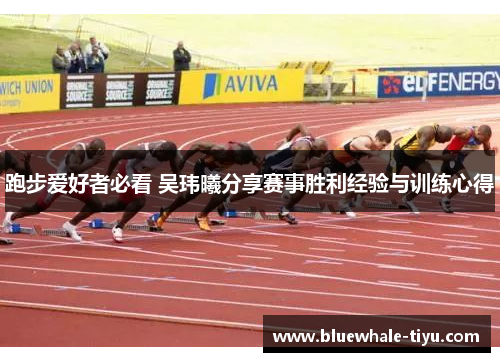 跑步爱好者必看 吴玮曦分享赛事胜利经验与训练心得