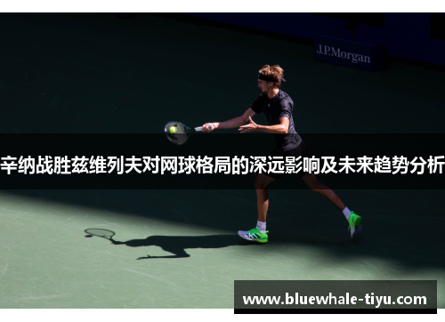 辛纳战胜兹维列夫对网球格局的深远影响及未来趋势分析