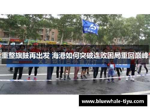 重整旗鼓再出发 海港如何突破连败困局重回巅峰