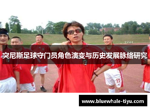 突尼斯足球守门员角色演变与历史发展脉络研究